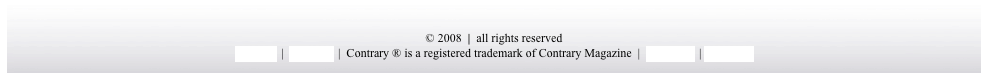 

© 2008  |  all rights reserved
about us  |  xml feed  |  Contrary ® is a registered trademark of Contrary Magazine  |  donate $1  | contact us